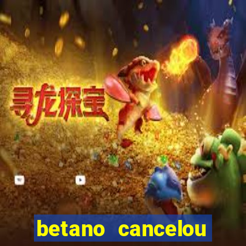 betano cancelou minha conta